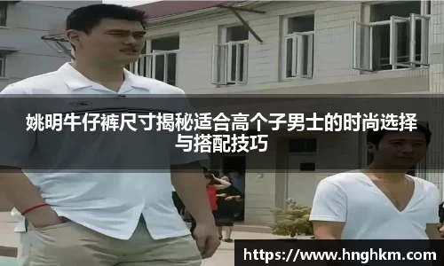 姚明牛仔裤尺寸揭秘适合高个子男士的时尚选择与搭配技巧