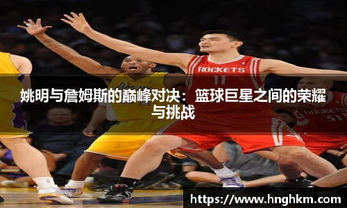 姚明与詹姆斯的巅峰对决：篮球巨星之间的荣耀与挑战