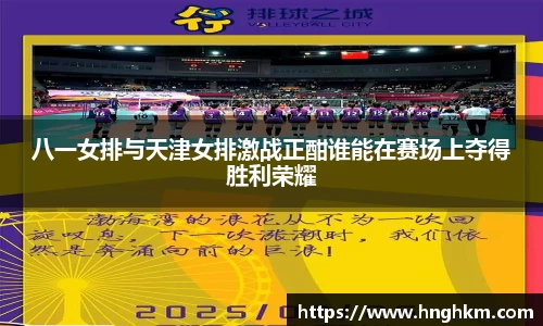 八一女排与天津女排激战正酣谁能在赛场上夺得胜利荣耀