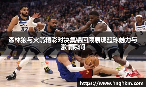 美嘉体育森林狼与火箭精彩对决集锦回顾展现篮球魅力与激情瞬间