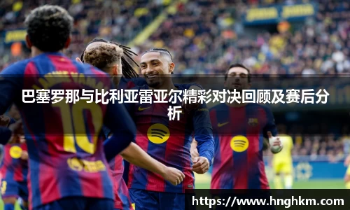 美嘉体育巴塞罗那与比利亚雷亚尔精彩对决回顾及赛后分析